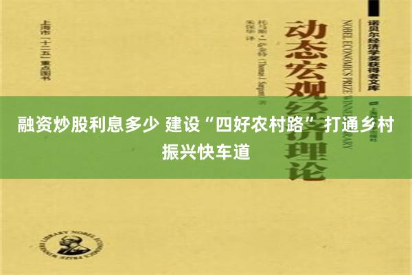 融资炒股利息多少 建设“四好农村路” 打通乡村振兴快车道