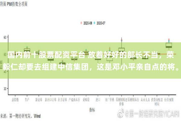 国内前十股票配资平台 放着好好的部长不当，荣毅仁却要去组建中信集团，这是邓小平亲自点的将。