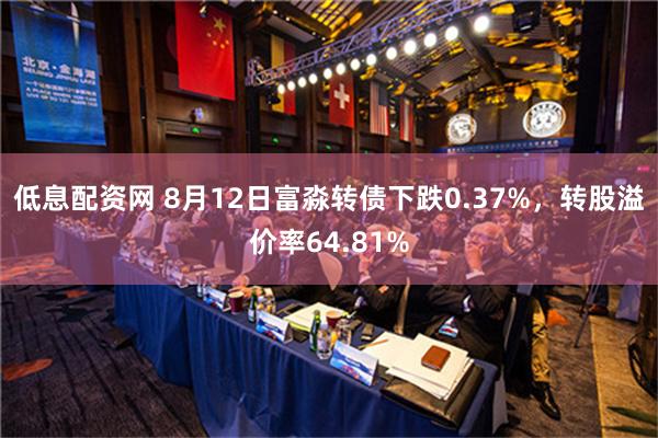 低息配资网 8月12日富淼转债下跌0.37%，转股溢价率64.81%