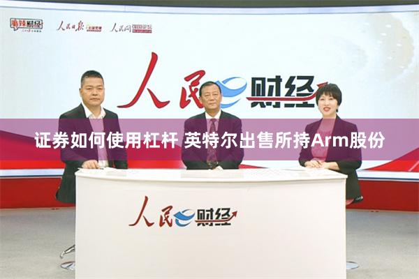 证券如何使用杠杆 英特尔出售所持Arm股份