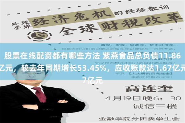 股票在线配资都有哪些方法 紫燕食品总负债11.86亿元，较去年同期增长53.45%，应收账款达1.67亿元