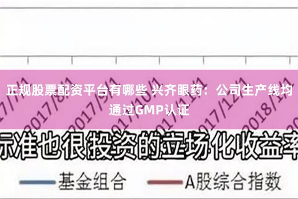 正规股票配资平台有哪些 兴齐眼药：公司生产线均通过GMP认证