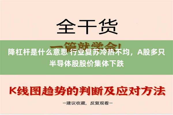 降杠杆是什么意思 行业复苏冷热不均，A股多只半导体股股价集体下跌