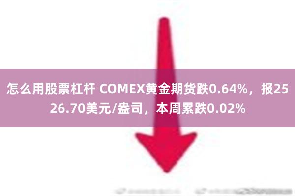 怎么用股票杠杆 COMEX黄金期货跌0.64%，报2526.70美元/盎司，本周累跌0.02%