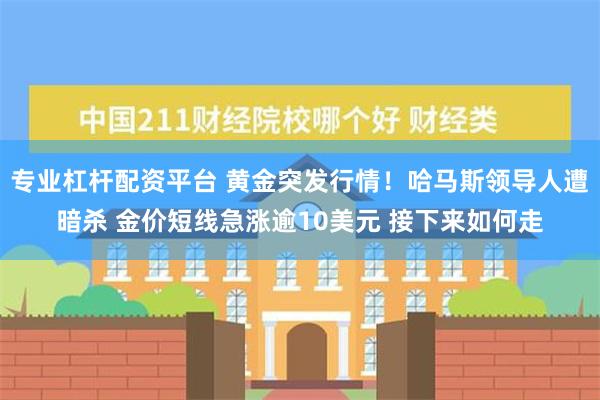 专业杠杆配资平台 黄金突发行情！哈马斯领导人遭暗杀 金价短线急涨逾10美元 接下来如何走