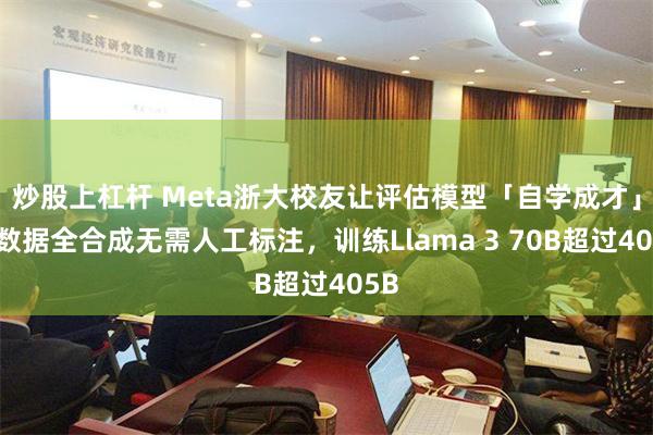 炒股上杠杆 Meta浙大校友让评估模型「自学成才」，数据全合成无需人工标注，训练Llama 3 70B超过405B