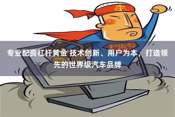 专业配资杠杆黄金 技术创新、用户为本，打造领先的世界级汽车品牌