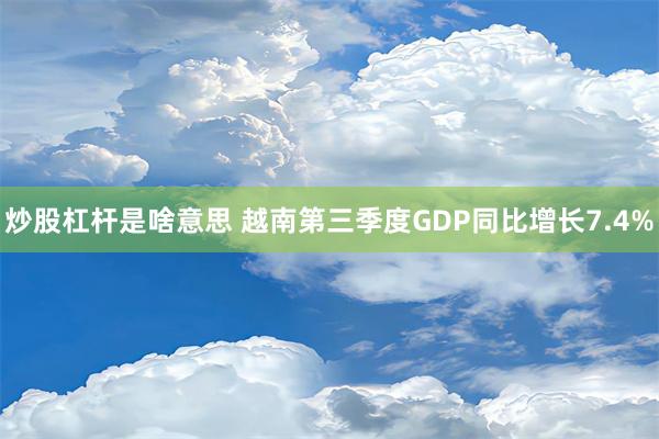 炒股杠杆是啥意思 越南第三季度GDP同比增长7.4%