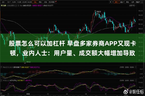 股票怎么可以加杠杆 早盘多家券商APP又现卡顿，业内人士：用户量、成交额大幅增加导致