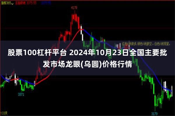 股票100杠杆平台 2024年10月23日全国主要批发市场龙眼(乌圆)价格行情