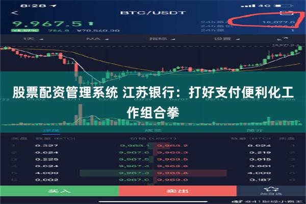 股票配资管理系统 江苏银行：打好支付便利化工作组合拳