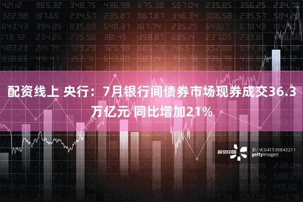 配资线上 央行：7月银行间债券市场现券成交36.3万亿元 同比增加21%