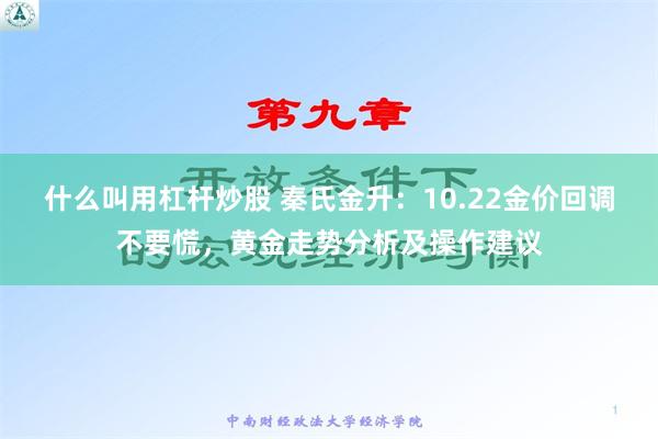 什么叫用杠杆炒股 秦氏金升：10.22金价回调不要慌，黄金走势分析及操作建议