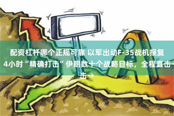 配资杠杆哪个正规可靠 以军出动F-35战机报复，4小时“精确打击”伊朗数十个战略目标，全程直击→