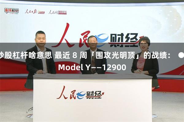 炒股杠杆啥意思 最近 8 周「围攻光明顶」的战绩： ● Model Y——12900