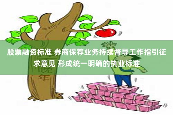 股票融资标准 券商保荐业务持续督导工作指引征求意见 形成统一明确的执业标准