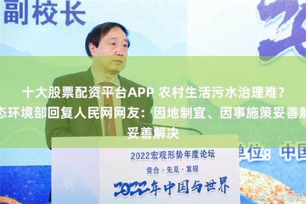 十大股票配资平台APP 农村生活污水治理难？生态环境部回复人民网网友：因地制宜、因事施策妥善解决