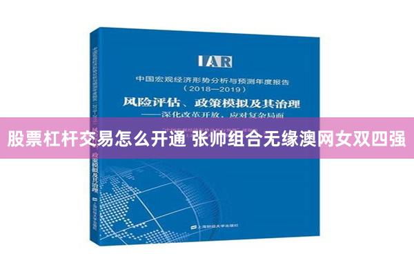 股票杠杆交易怎么开通 张帅组合无缘澳网女双四强