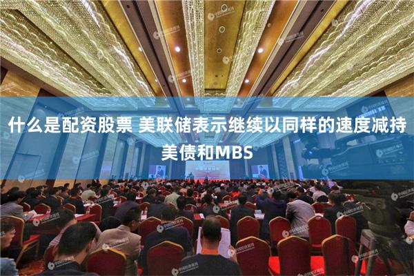 什么是配资股票 美联储表示继续以同样的速度减持美债和MBS