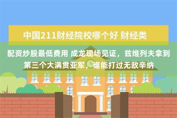 配资炒股最低费用 成龙现场见证，兹维列夫拿到第三个大满贯亚军，谁能打过无敌辛纳