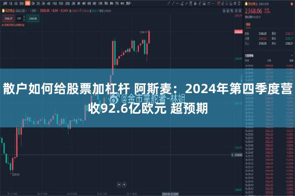 散户如何给股票加杠杆 阿斯麦：2024年第四季度营收92.6亿欧元 超预期