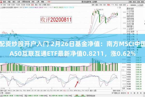 配资炒股开户入门 2月26日基金净值：南方MSCI中国A50互联互通ETF最新净值0.8211，涨0.62%