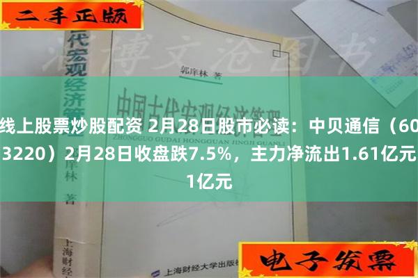 线上股票炒股配资 2月28日股市必读：中贝通信（603220）2月28日收盘跌7.5%，主力净流出1.61亿元